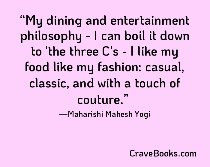 My dining and entertainment philosophy - I can boil it down to 'the three C's - I like my food like my fashion: casual, classic, and with a touch of couture.