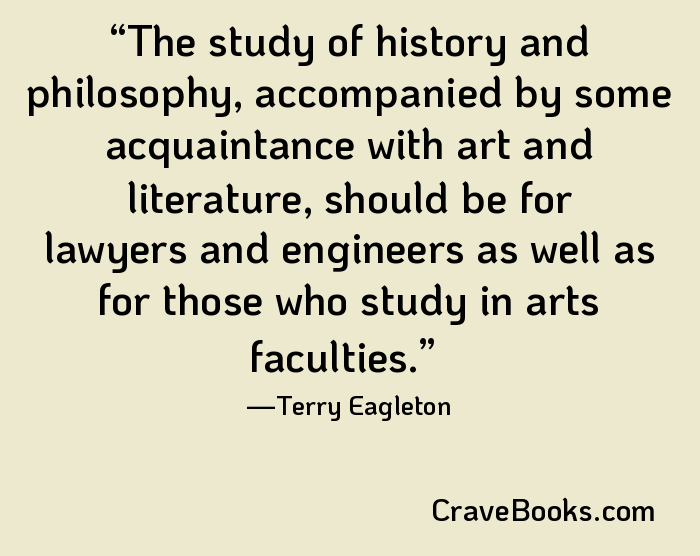 The study of history and philosophy, accompanied by some acquaintance with art and literature, should be for lawyers and engineers as well as for those who study in arts faculties.