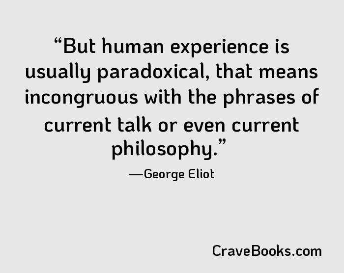 But human experience is usually paradoxical, that means incongruous with the phrases of current talk or even current philosophy.