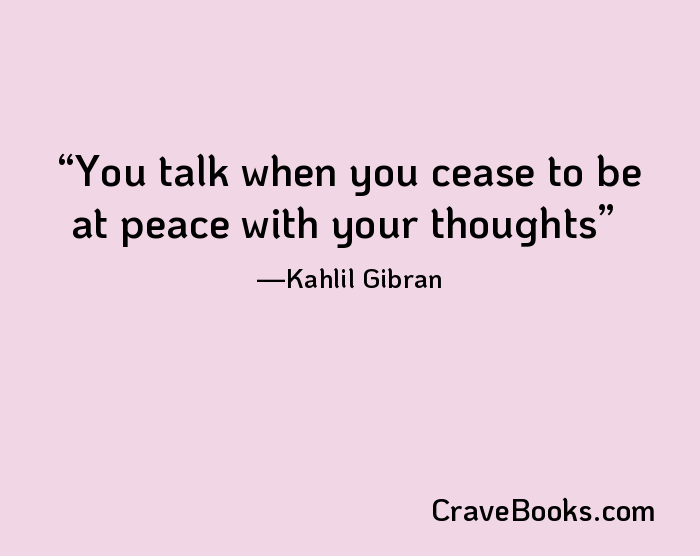 You talk when you cease to be at peace with your thoughts