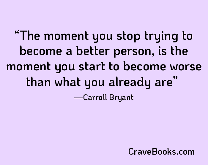 The moment you stop trying to become a better person, is the moment you start to become worse than what you already are
