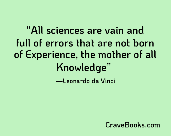 All sciences are vain and full of errors that are not born of Experience, the mother of all Knowledge