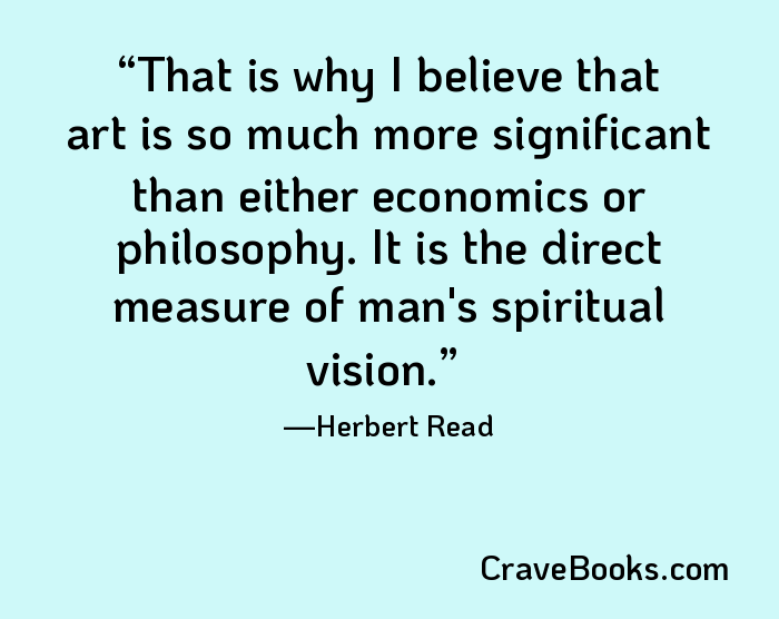 That is why I believe that art is so much more significant than either economics or philosophy. It is the direct measure of man's spiritual vision.