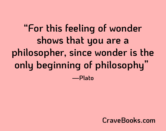 For this feeling of wonder shows that you are a philosopher, since wonder is the only beginning of philosophy