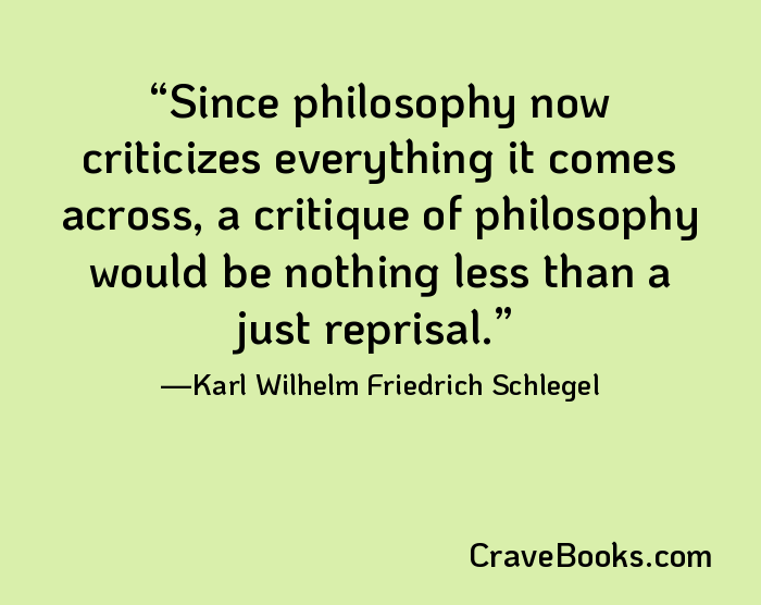 Since philosophy now criticizes everything it comes across, a critique of philosophy would be nothing less than a just reprisal.