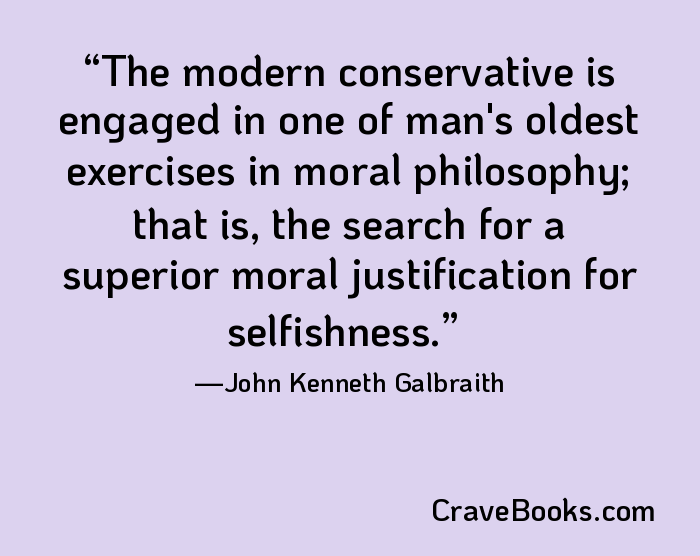 The modern conservative is engaged in one of man's oldest exercises in moral philosophy; that is, the search for a superior moral justification for selfishness.