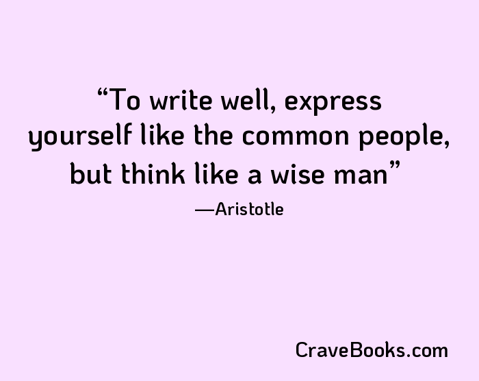 To write well, express yourself like the common people, but think like a wise man