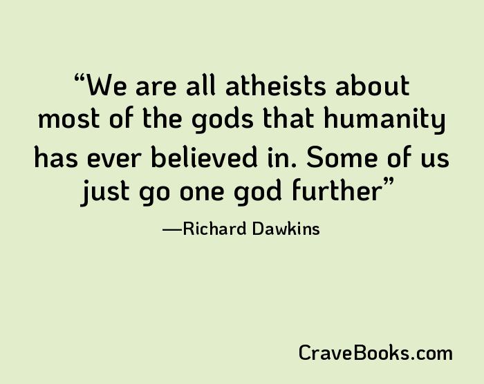 We are all atheists about most of the gods that humanity has ever believed in. Some of us just go one god further