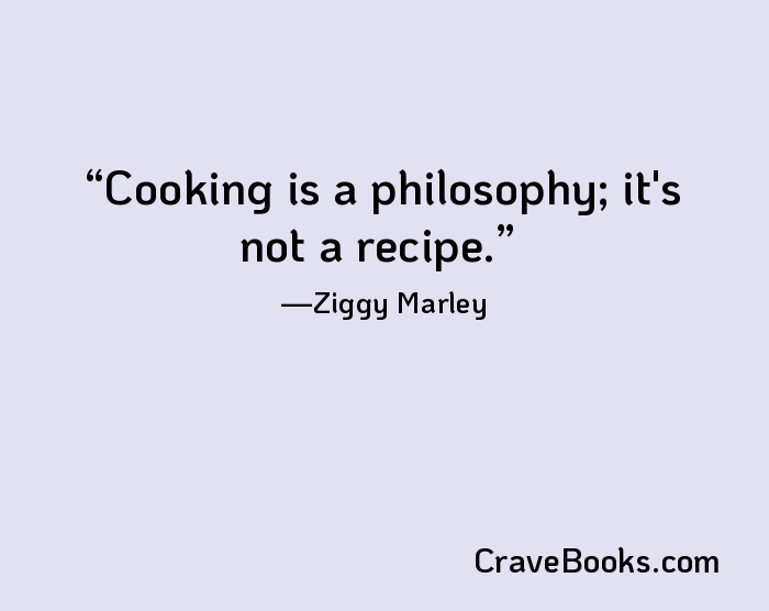Cooking is a philosophy; it's not a recipe.
