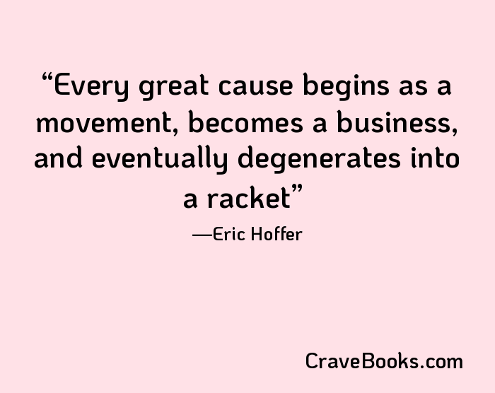 Every great cause begins as a movement, becomes a business, and eventually degenerates into a racket