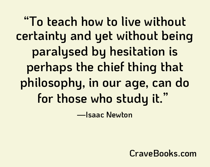 To teach how to live without certainty and yet without being paralysed by hesitation is perhaps the chief thing that philosophy, in our age, can do for those who study it.