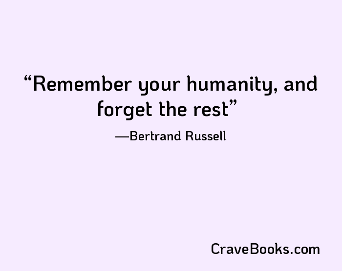 Remember your humanity, and forget the rest