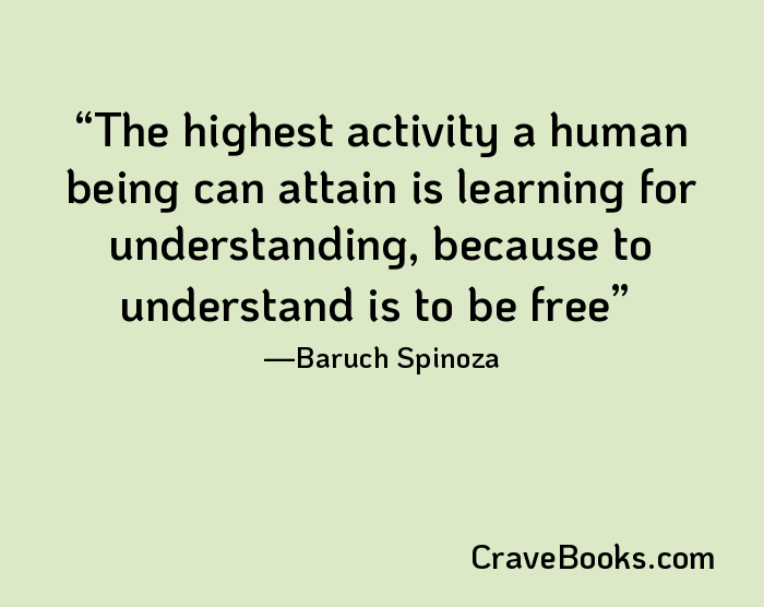 The highest activity a human being can attain is learning for understanding, because to understand is to be free