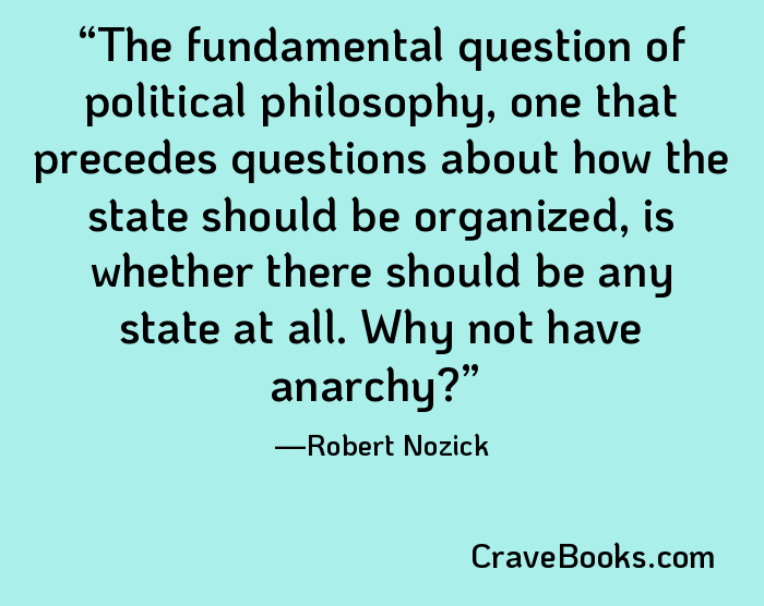 The fundamental question of political philosophy, one that precedes questions about how the state should be organized, is whether there should be any state at all. Why not have anarchy?
