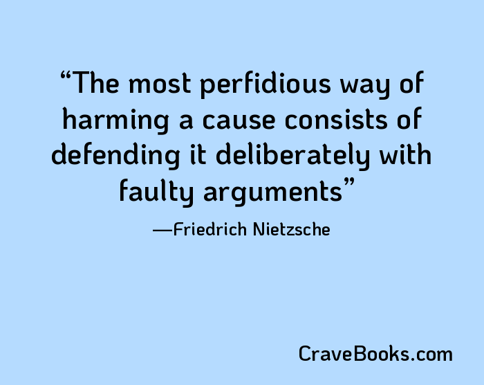 The most perfidious way of harming a cause consists of defending it deliberately with faulty arguments