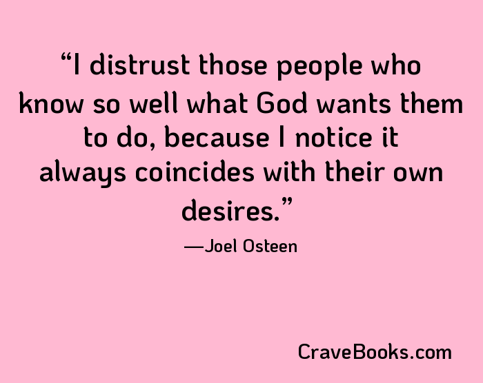 I distrust those people who know so well what God wants them to do, because I notice it always coincides with their own desires.