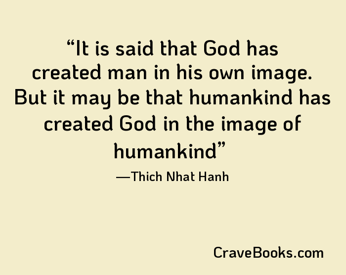 It is said that God has created man in his own image. But it may be that humankind has created God in the image of humankind