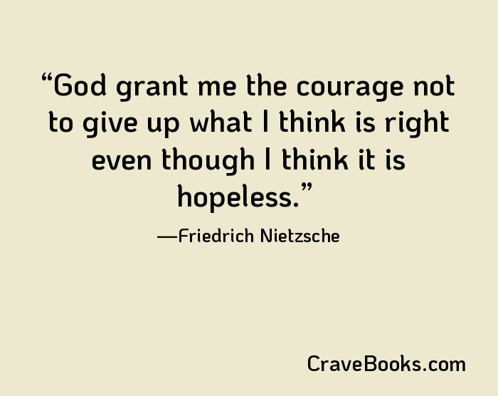 God grant me the courage not to give up what I think is right even though I think it is hopeless.