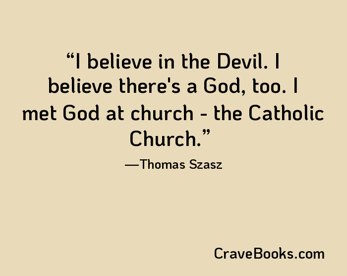 I believe in the Devil. I believe there's a God, too. I met God at church - the Catholic Church.