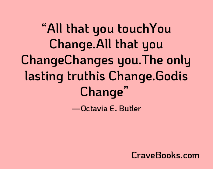 All that you touchYou Change.All that you ChangeChanges you.The only lasting truthis Change.Godis Change