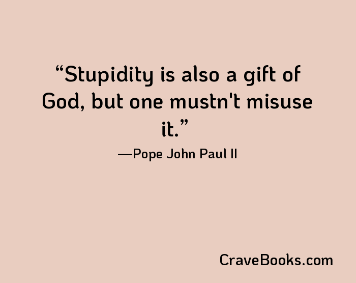 Stupidity is also a gift of God, but one mustn't misuse it.