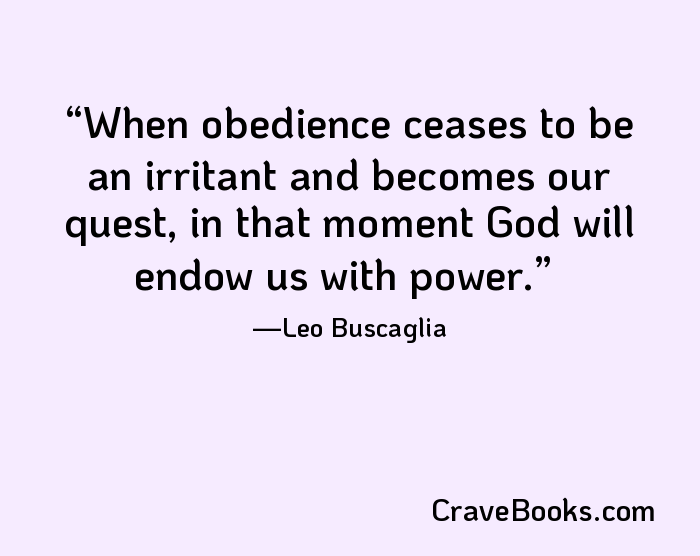 When obedience ceases to be an irritant and becomes our quest, in that moment God will endow us with power.