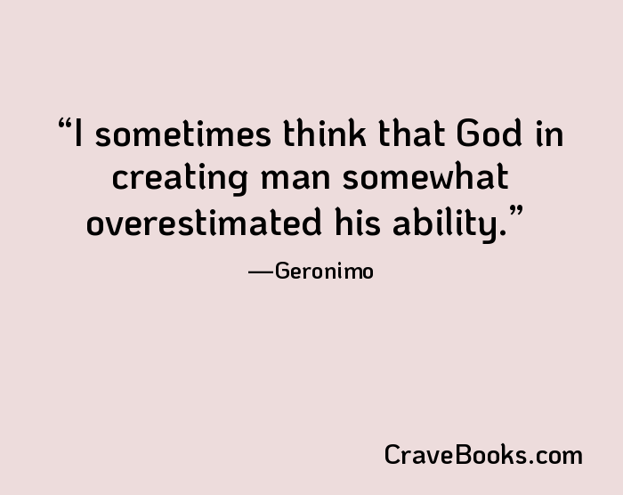 I sometimes think that God in creating man somewhat overestimated his ability.