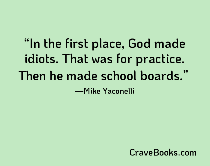 In the first place, God made idiots. That was for practice. Then he made school boards.