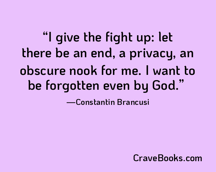 I give the fight up: let there be an end, a privacy, an obscure nook for me. I want to be forgotten even by God.