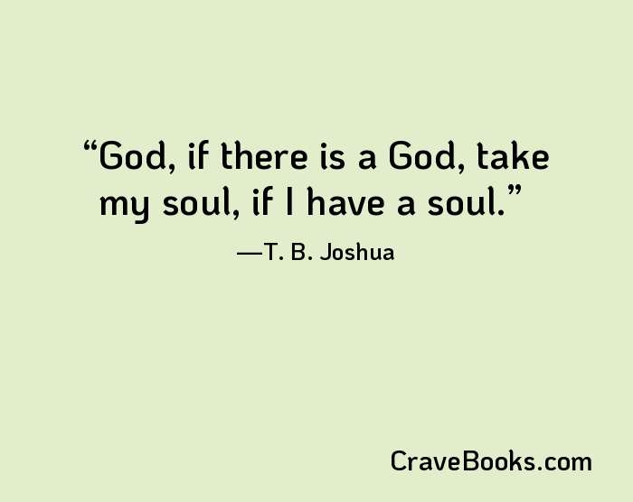 God, if there is a God, take my soul, if I have a soul.