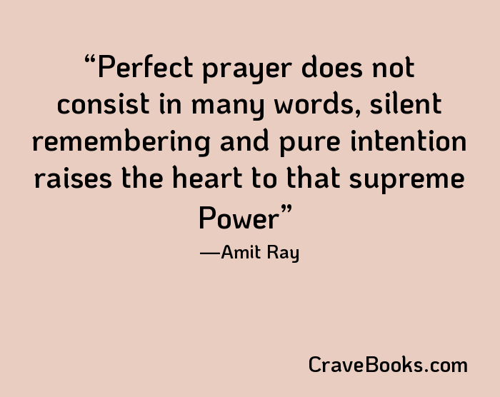 Perfect prayer does not consist in many words, silent remembering and pure intention raises the heart to that supreme Power