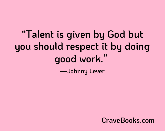 Talent is given by God but you should respect it by doing good work.