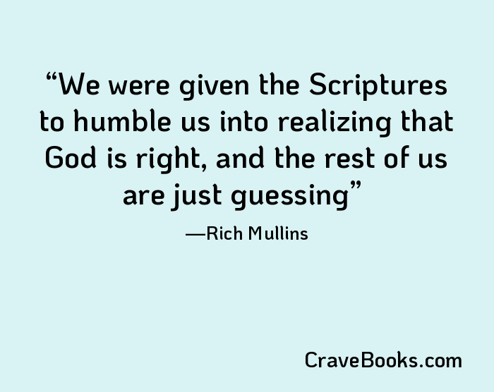 We were given the Scriptures to humble us into realizing that God is right, and the rest of us are just guessing