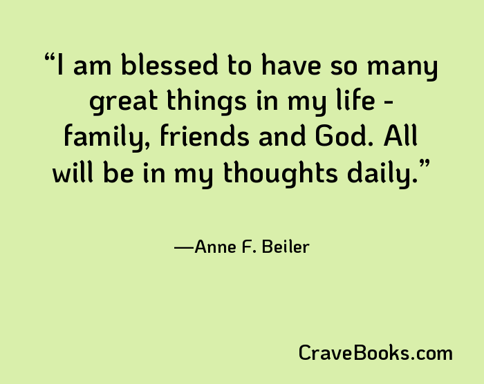 I am blessed to have so many great things in my life - family, friends and God. All will be in my thoughts daily.