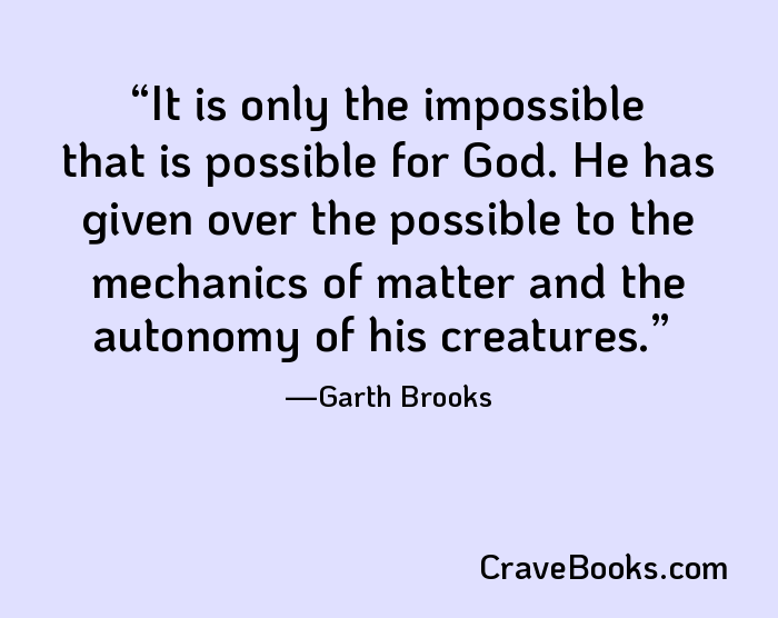 It is only the impossible that is possible for God. He has given over the possible to the mechanics of matter and the autonomy of his creatures.