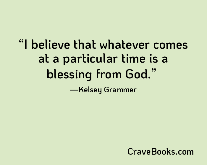 I believe that whatever comes at a particular time is a blessing from God.