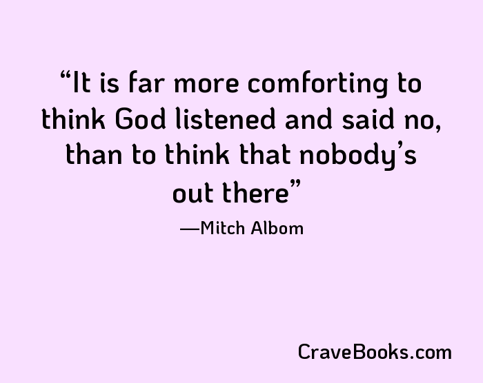 It is far more comforting to think God listened and said no, than to think that nobody’s out there