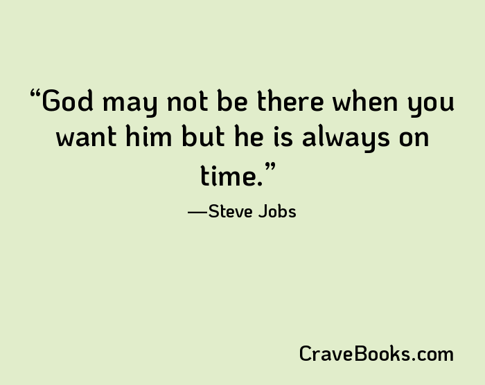 God may not be there when you want him but he is always on time.