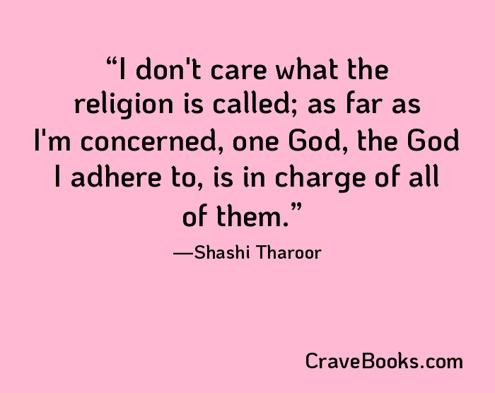 I don't care what the religion is called; as far as I'm concerned, one God, the God I adhere to, is in charge of all of them.