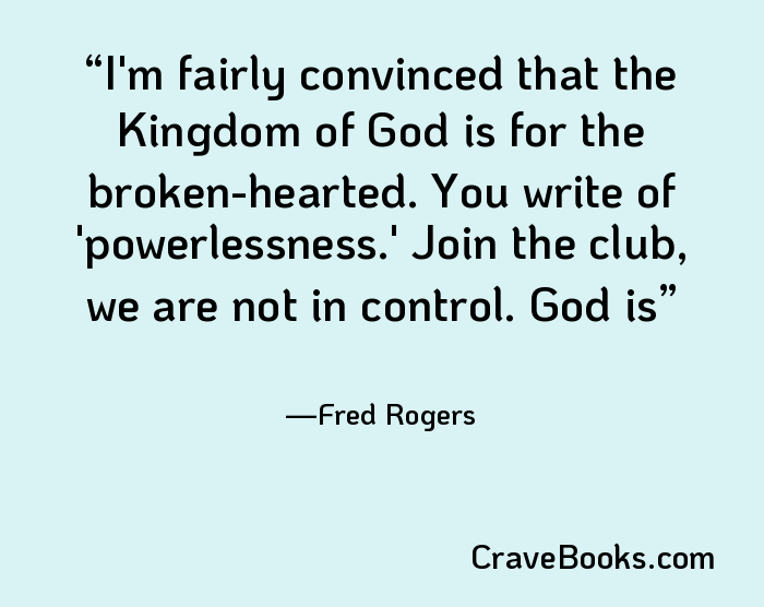 I'm fairly convinced that the Kingdom of God is for the broken-hearted. You write of 'powerlessness.' Join the club, we are not in control. God is