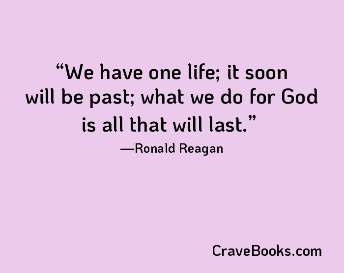 We have one life; it soon will be past; what we do for God is all that will last.