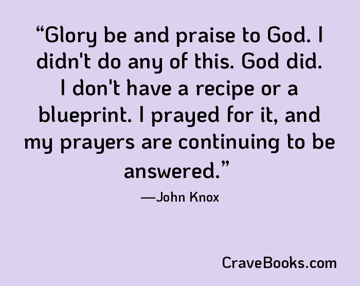 Glory be and praise to God. I didn't do any of this. God did. I don't have a recipe or a blueprint. I prayed for it, and my prayers are continuing to be answered.