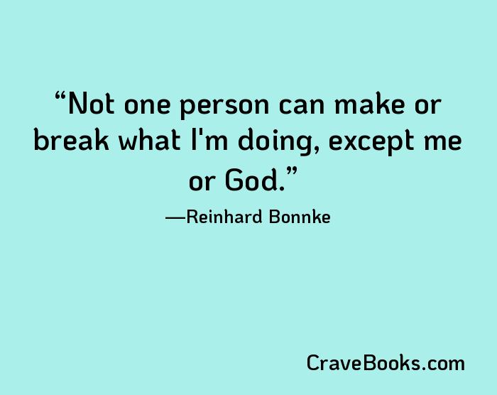 Not one person can make or break what I'm doing, except me or God.