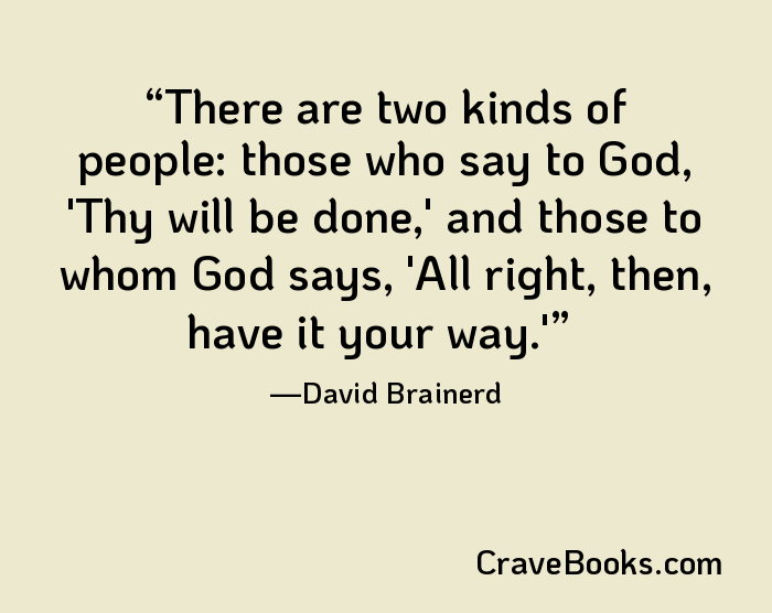 There are two kinds of people: those who say to God, 'Thy will be done,' and those to whom God says, 'All right, then, have it your way.'