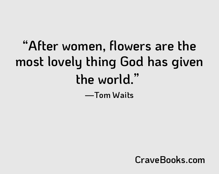 After women, flowers are the most lovely thing God has given the world.