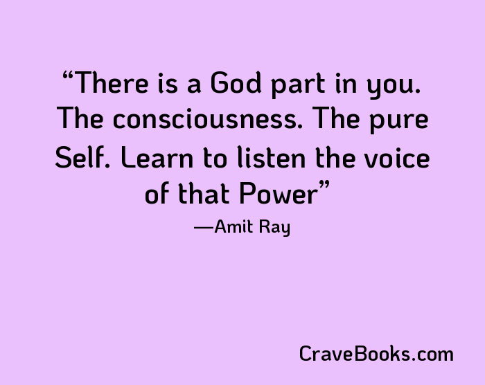 There is a God part in you. The consciousness. The pure Self. Learn to listen the voice of that Power