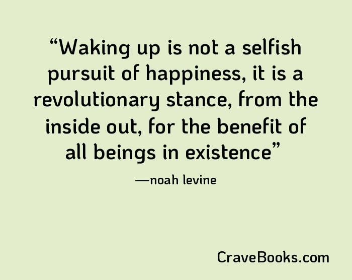 Waking up is not a selfish pursuit of happiness, it is a revolutionary stance, from the inside out, for the benefit of all beings in existence