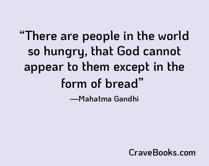 There are people in the world so hungry, that God cannot appear to them except in the form of bread