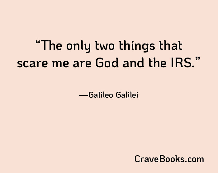 The only two things that scare me are God and the IRS.