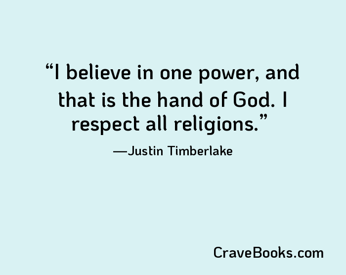 I believe in one power, and that is the hand of God. I respect all religions.